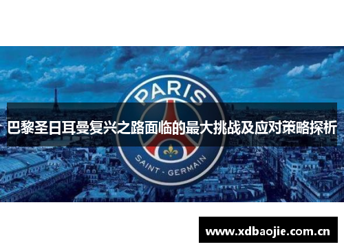 巴黎圣日耳曼复兴之路面临的最大挑战及应对策略探析