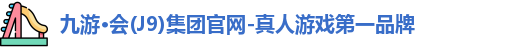 九游·会(J9)集团官网-真人游戏第一品牌
